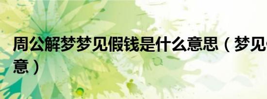 周公解梦梦见假钱是什么意思（梦见假钱的寓意）