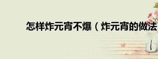 怎样炸元宵不爆（炸元宵的做法）
