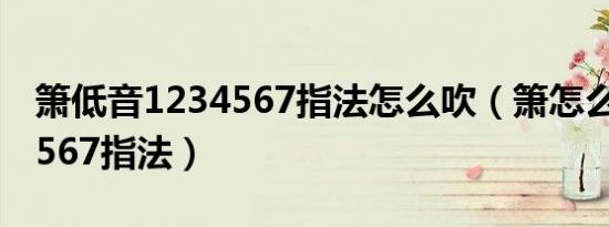 箫低音1234567指法怎么吹（箫怎么吹1234567指法）