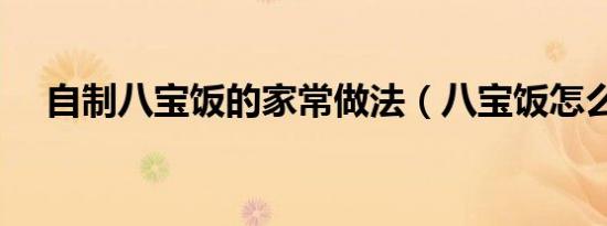 自制八宝饭的家常做法（八宝饭怎么做）