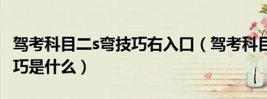 驾考科目二s弯技巧右入口（驾考科目二s弯技巧是什么）