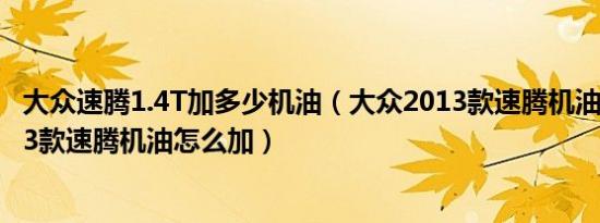 大众速腾1.4T加多少机油（大众2013款速腾机油加多少2013款速腾机油怎么加）