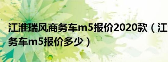 江淮瑞风商务车m5报价2020款（江淮瑞风商务车m5报价多少）