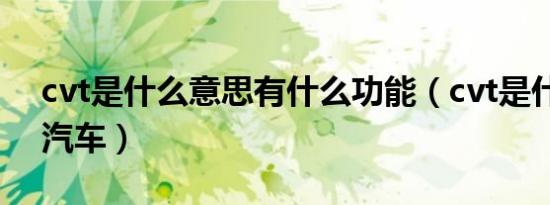 cvt是什么意思有什么功能（cvt是什么意思汽车）