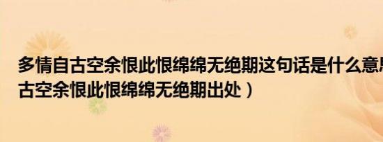多情自古空余恨此恨绵绵无绝期这句话是什么意思（多情自古空余恨此恨绵绵无绝期出处）