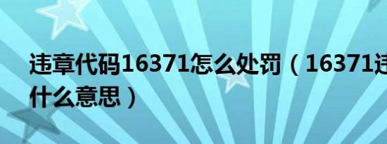 违章代码16371怎么处罚（16371违章代码什么意思）