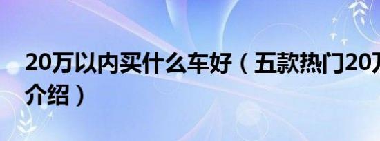 20万以内买什么车好（五款热门20万以内车介绍）