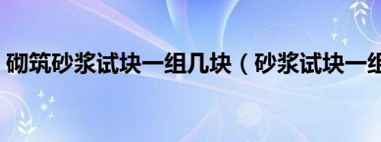 砌筑砂浆试块一组几块（砂浆试块一组几块）