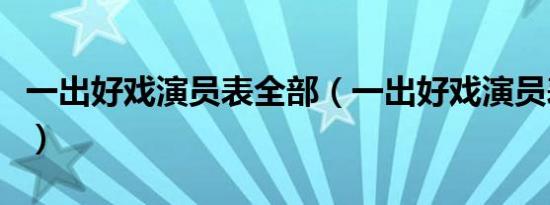 一出好戏演员表全部（一出好戏演员表都有谁）