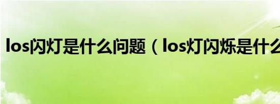 los闪灯是什么问题（los灯闪烁是什么意思）