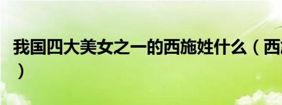 我国四大美女之一的西施姓什么（西施的简介）