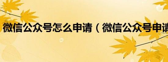 微信公众号怎么申请（微信公众号申请方法）