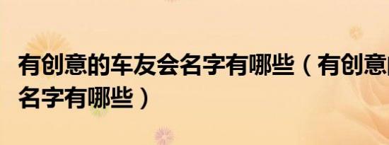 有创意的车友会名字有哪些（有创意的车友会名字有哪些）