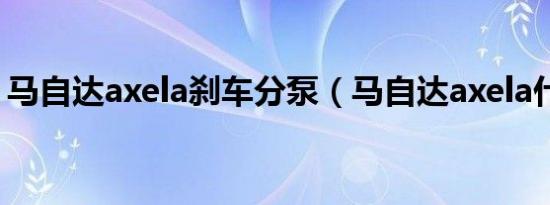 马自达axela刹车分泵（马自达axela什么车）