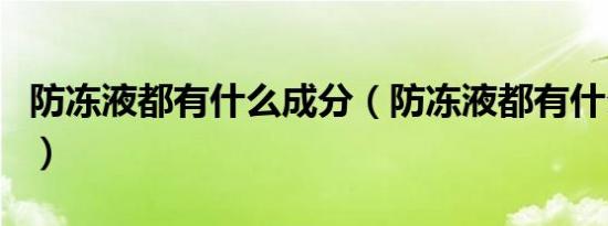 防冻液都有什么成分（防冻液都有什么颜色的）