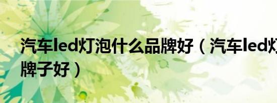 汽车led灯泡什么品牌好（汽车led灯泡什么牌子好）