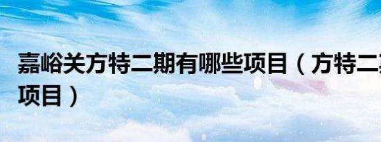嘉峪关方特二期有哪些项目（方特二期有哪些项目）