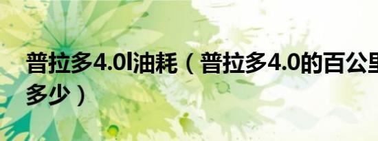 普拉多4.0l油耗（普拉多4.0的百公里油耗是多少）
