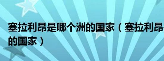 塞拉利昂是哪个洲的国家（塞拉利昂是哪个洲的国家）