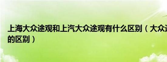 上海大众途观和上汽大众途观有什么区别（大众途欢和途观的区别）