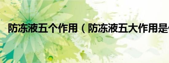 防冻液五个作用（防冻液五大作用是什么）