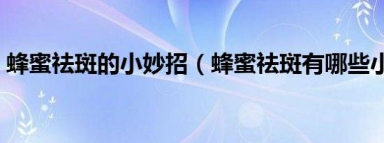 蜂蜜祛斑的小妙招（蜂蜜祛斑有哪些小妙招）