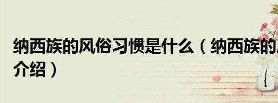 纳西族的风俗习惯是什么（纳西族的风俗习惯介绍）