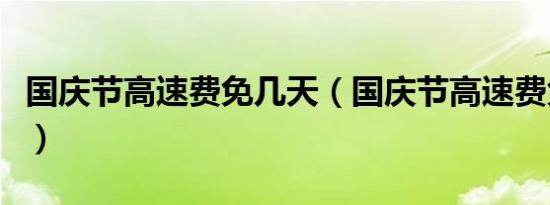 国庆节高速费免几天（国庆节高速费免费几天）