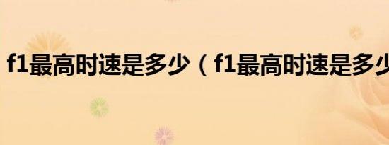 f1最高时速是多少（f1最高时速是多少公里）
