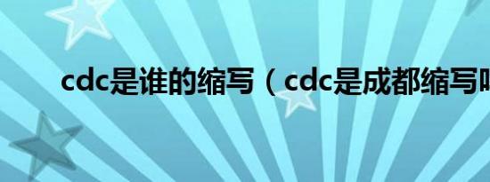 cdc是谁的缩写（cdc是成都缩写吗）