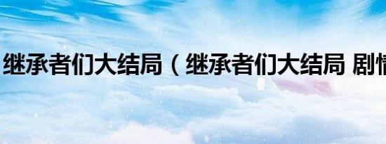 继承者们大结局（继承者们大结局 剧情简介）