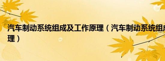 汽车制动系统组成及工作原理（汽车制动系统组成及工作原理）