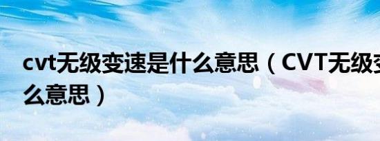 cvt无级变速是什么意思（CVT无级变速是什么意思）