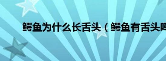 鳄鱼为什么长舌头（鳄鱼有舌头吗）