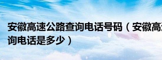 安徽高速公路查询电话号码（安徽高速违章查询电话是多少）