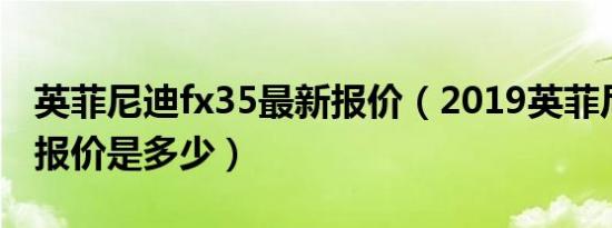 英菲尼迪fx35最新报价（2019英菲尼迪fx35报价是多少）