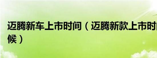 迈腾新车上市时间（迈腾新款上市时间什么时候）