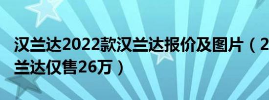 汉兰达2022款汉兰达报价及图片（2022款汉兰达仅售26万）