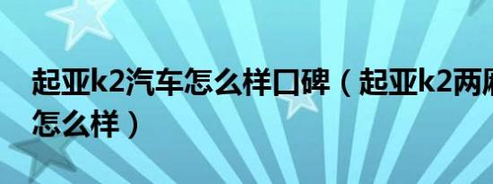 起亚k2汽车怎么样口碑（起亚k2两厢车评论怎么样）