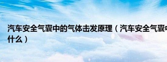 汽车安全气囊中的气体击发原理（汽车安全气囊中的气体是什么）