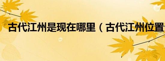古代江州是现在哪里（古代江州位置介绍）