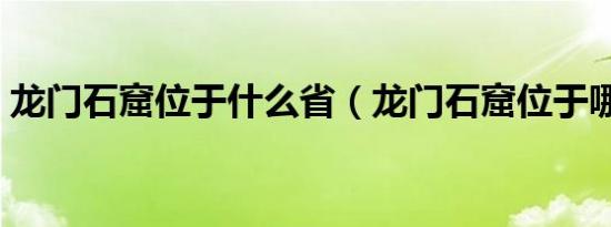 龙门石窟位于什么省（龙门石窟位于哪个省）