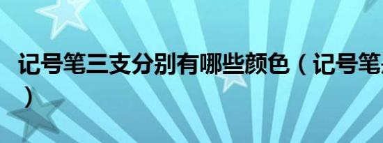 记号笔三支分别有哪些颜色（记号笔是什么笔）