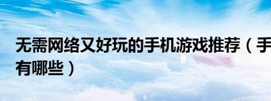无需网络又好玩的手机游戏推荐（手机h游戏有哪些）