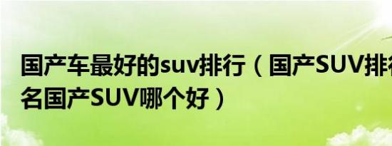 国产车最好的suv排行（国产SUV排行榜前十名国产SUV哪个好）