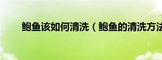 鲍鱼该如何清洗（鲍鱼的清洗方法）