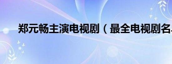 郑元畅主演电视剧（最全电视剧名单）