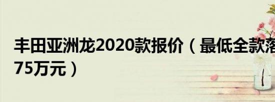 丰田亚洲龙2020款报价（最低全款落地价21.75万元）