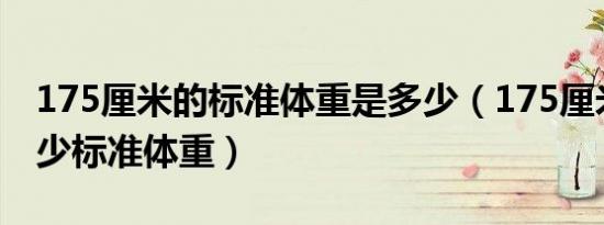 175厘米的标准体重是多少（175厘米体重多少标准体重）