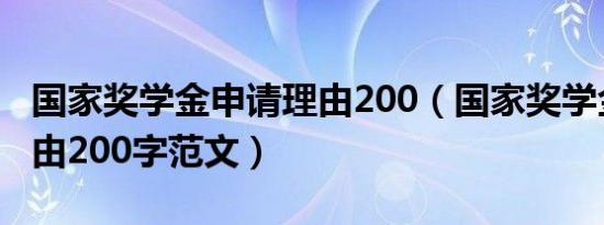国家奖学金申请理由200（国家奖学金申请理由200字范文）